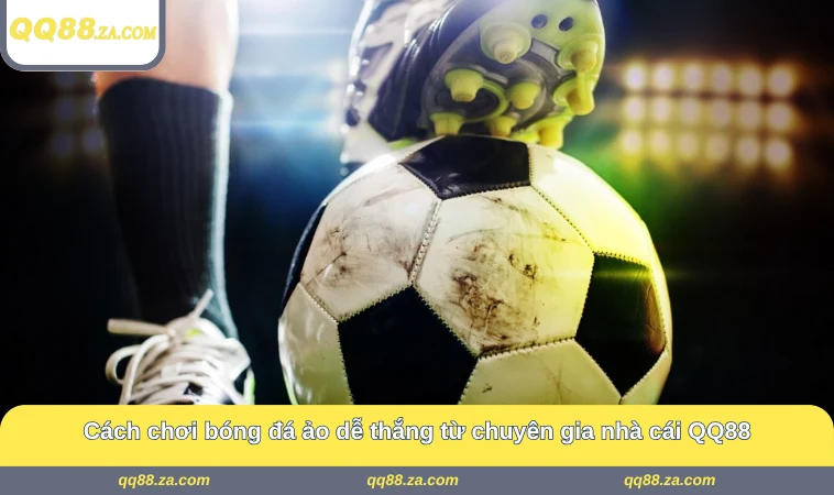 Cách chơi bóng đá ảo dễ thắng từ chuyên gia nhà cái QQ88