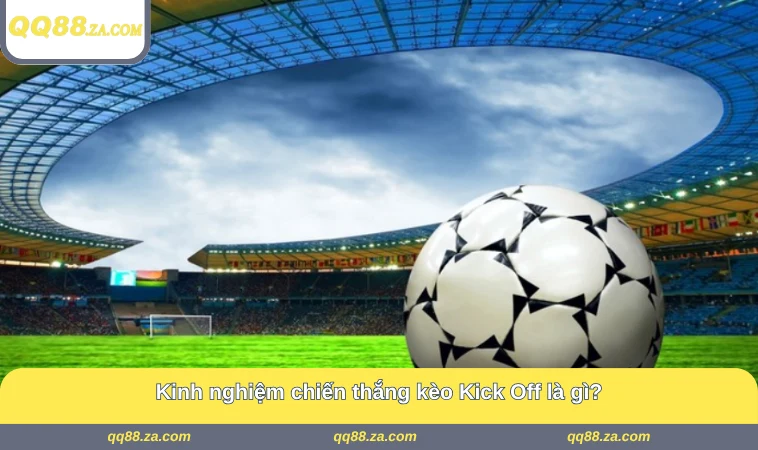 Kinh nghiệm chiến thắng kèo Kick Off là gì?